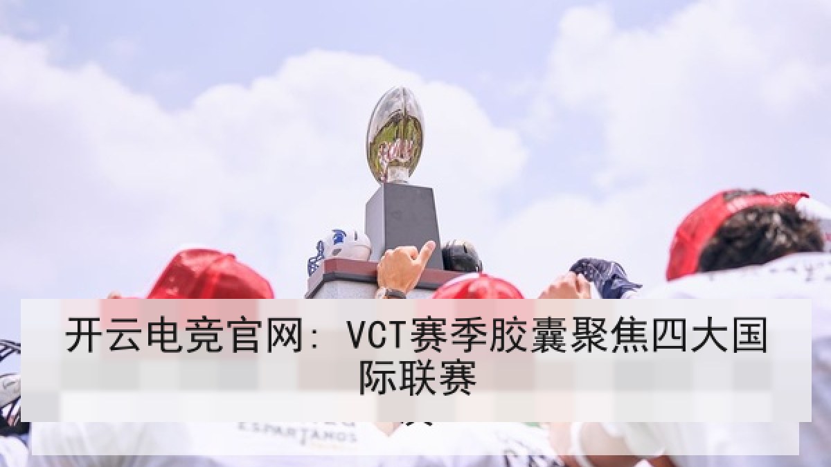 开云电竞官网: VCT赛季胶囊聚焦四大国际联赛