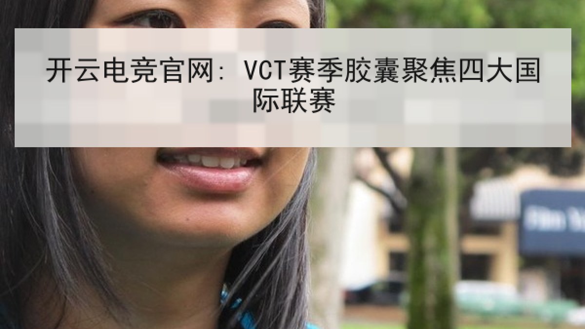 开云电竞官网: VCT赛季胶囊聚焦四大国际联赛