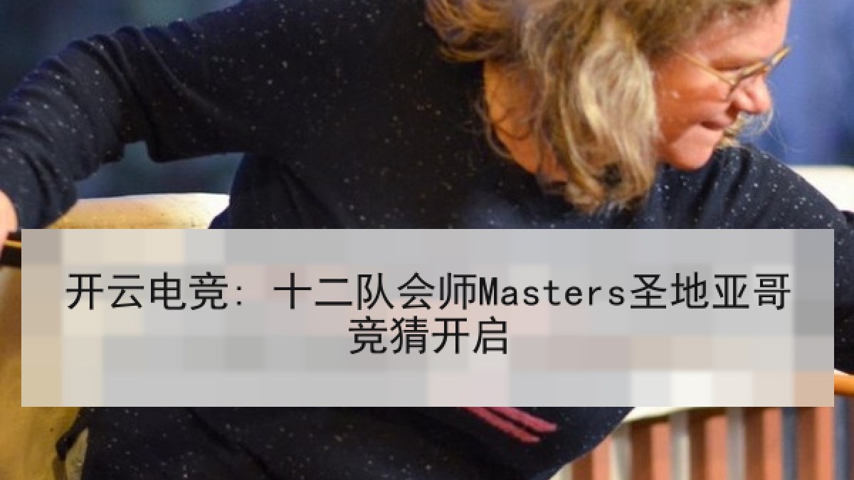 开云电竞: 十二队会师Masters圣地亚哥竞猜开启
