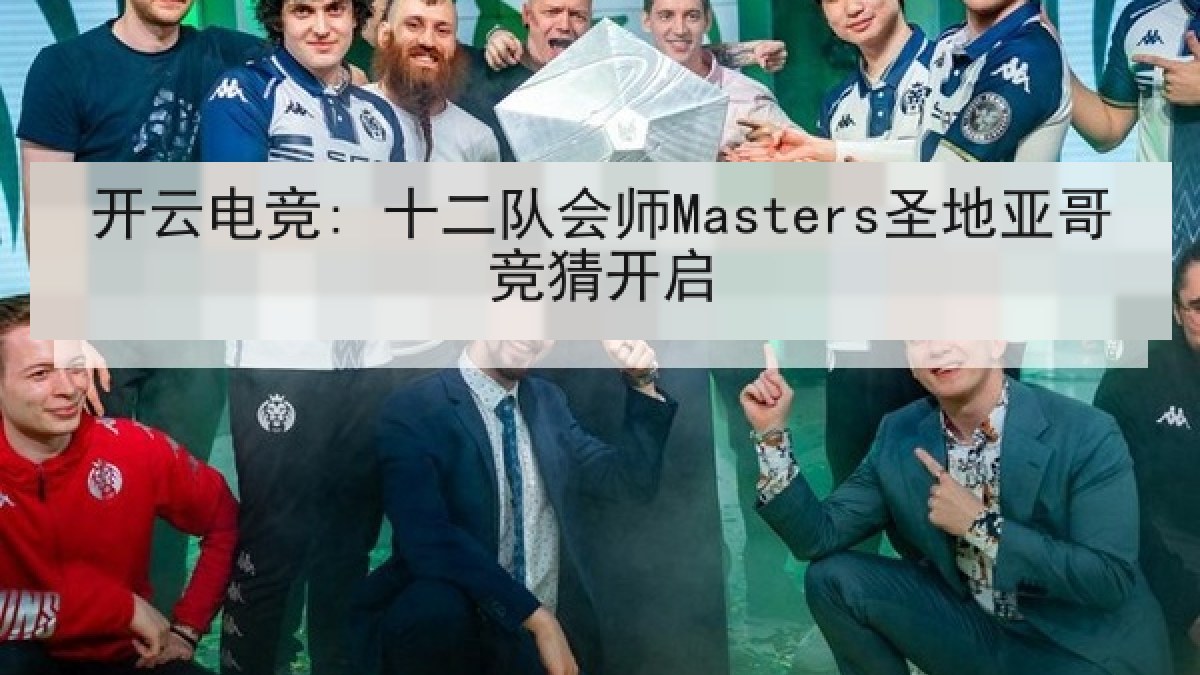 开云电竞: 十二队会师Masters圣地亚哥竞猜开启