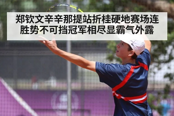 郑钦文辛辛那提站折桂硬地赛场连胜势不可挡冠军相尽显霸气外露