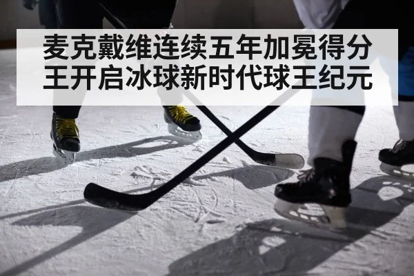 麦克戴维连续五年加冕得分王开启冰球新时代球王纪元
