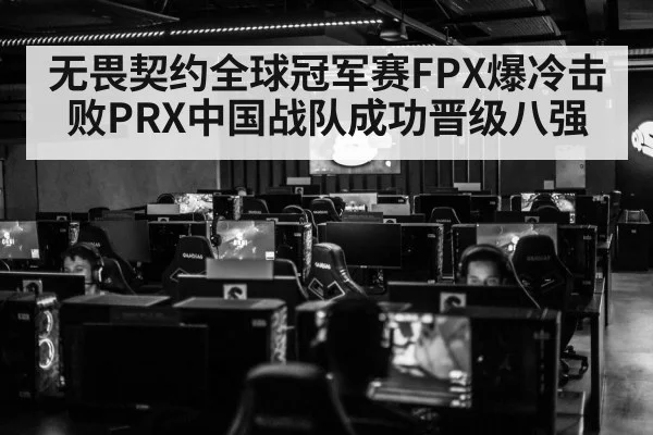无畏契约全球冠军赛FPX爆冷击败PRX中国战队成功晋级八强
