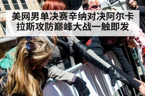美网男单决赛辛纳对决阿尔卡拉斯攻防巅峰大战一触即发