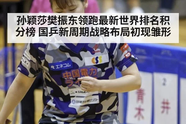 孙颖莎樊振东领跑最新世界排名积分榜 国乒新周期战略布局初现雏形